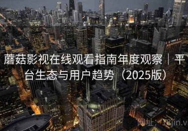 蘑菇影视在线观看指南年度观察｜平台生态与用户趋势（2025版）