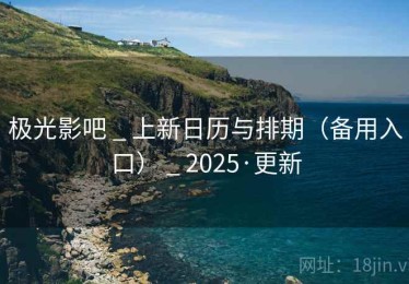 极光影吧 _ 上新日历与排期（备用入口） _ 2025·更新