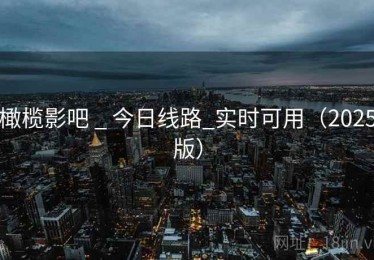 橄榄影吧 _ 今日线路_实时可用（2025版）