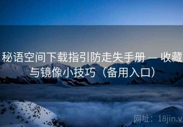 秘语空间下载指引防走失手册 — 收藏与镜像小技巧（备用入口）