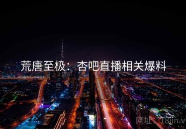 荒唐至极：杏吧直播相关爆料