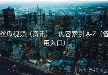 丝瓜视频（资讯） · 内容索引 A-Z（备用入口）