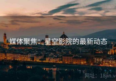 媒体聚焦：星空影院的最新动态