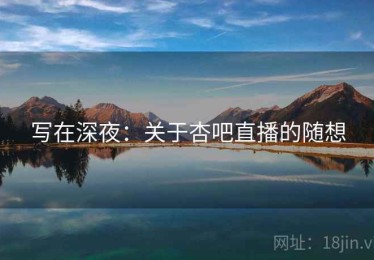 写在深夜：关于杏吧直播的随想