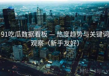 91吃瓜数据看板 — 热度趋势与关键词观察（新手友好）