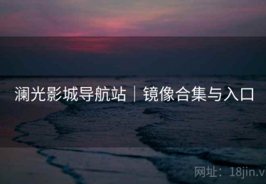 澜光影城导航站｜镜像合集与入口