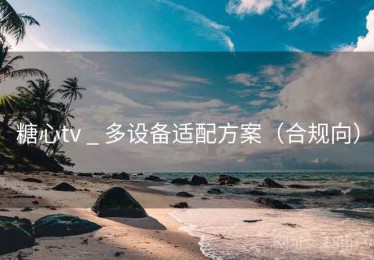 糖心tv _ 多设备适配方案（合规向）