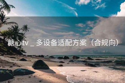 糖心tv _ 多设备适配方案（合规向）
