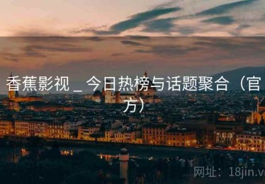 香蕉影视 _ 今日热榜与话题聚合（官方）