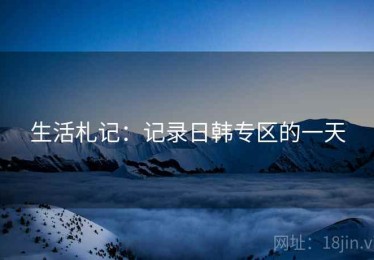 生活札记：记录日韩专区的一天