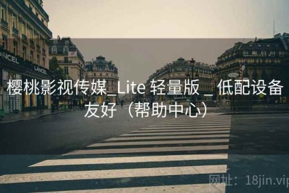 樱桃影视传媒_Lite 轻量版 _ 低配设备友好（帮助中心）