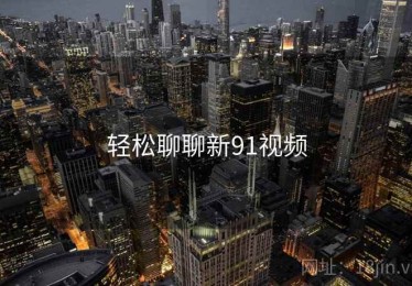 轻松聊聊新91视频