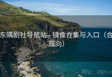 东隅剧社导航站 - 镜像合集与入口（合规向）