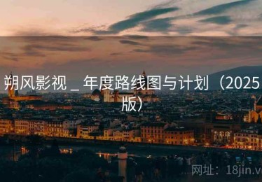 朔风影视 _ 年度路线图与计划（2025版）