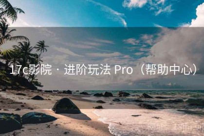 17c影院 · 进阶玩法 Pro（帮助中心）