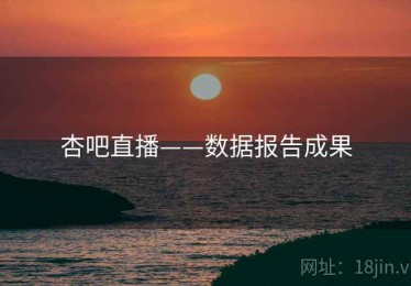 杏吧直播——数据报告成果