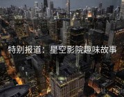 特别报道：星空影院趣味故事