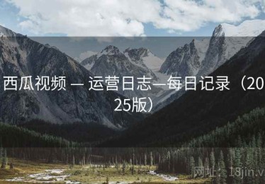 西瓜视频 — 运营日志—每日记录（2025版）