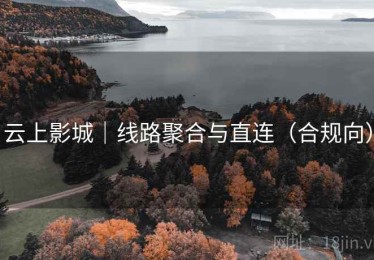 云上影城｜线路聚合与直连（合规向）