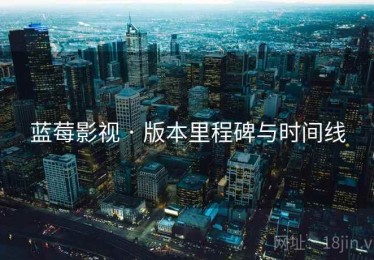 蓝莓影视 · 版本里程碑与时间线