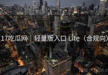 17吃瓜网｜轻量版入口 Lite（合规向）