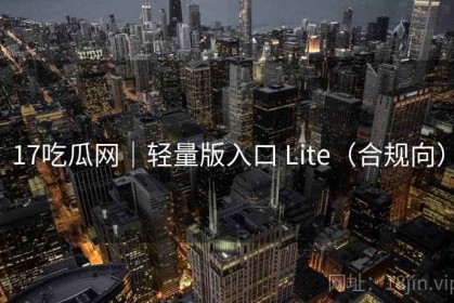 17吃瓜网｜轻量版入口 Lite（合规向）
