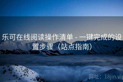 乐可在线阅读操作清单 - 一键完成的设置步骤（站点指南）