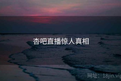 杏吧直播惊人真相