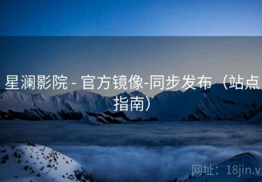 星澜影院 - 官方镜像-同步发布（站点指南）