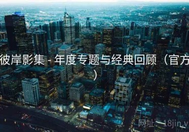 彼岸影集 - 年度专题与经典回顾（官方）