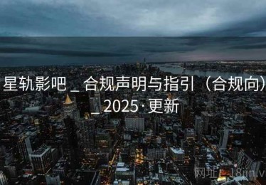 星轨影吧 _ 合规声明与指引（合规向） _ 2025·更新