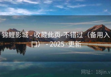 锦鲤影城 - 收藏此页-不错过（备用入口） - 2025·更新