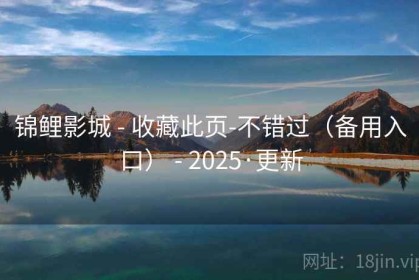锦鲤影城 - 收藏此页-不错过（备用入口） - 2025·更新
