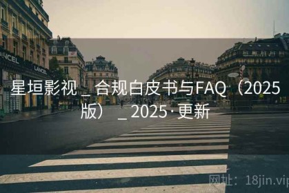 星垣影视 _ 合规白皮书与FAQ（2025版） _ 2025·更新