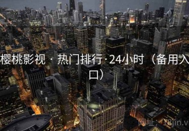 樱桃影视 · 热门排行·24小时（备用入口）