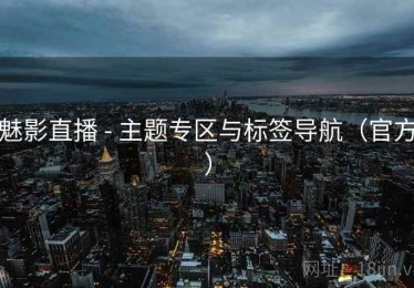 魅影直播 - 主题专区与标签导航（官方）