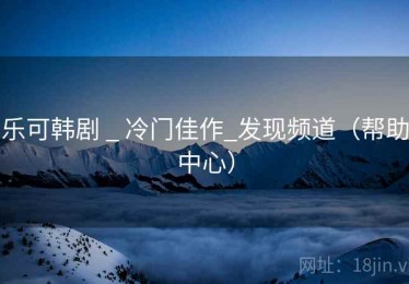 乐可韩剧 _ 冷门佳作_发现频道（帮助中心）