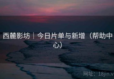 西麓影坊｜今日片单与新增（帮助中心）