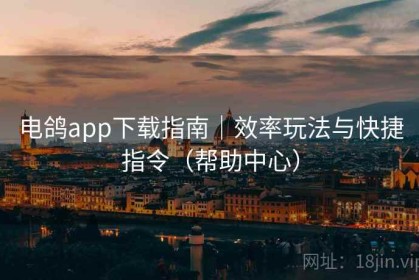 电鸽app下载指南｜效率玩法与快捷指令（帮助中心）