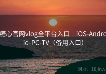 糖心官网vlog全平台入口｜iOS-Android-PC-TV（备用入口）
