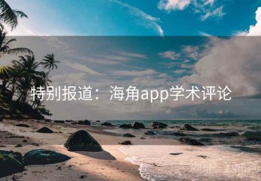 特别报道：海角app学术评论