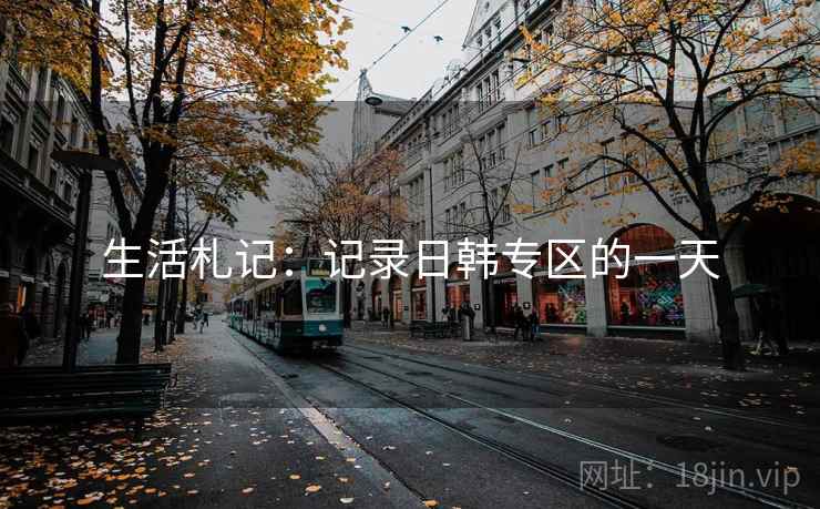 生活札记：记录日韩专区的一天
