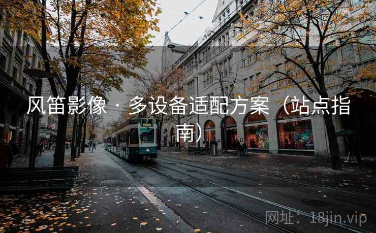 风笛影像 · 多设备适配方案（站点指南）