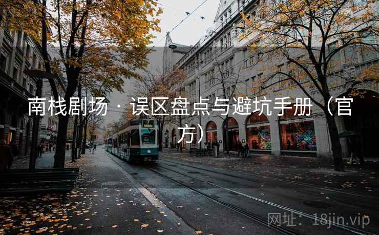 南栈剧场 · 误区盘点与避坑手册（官方）