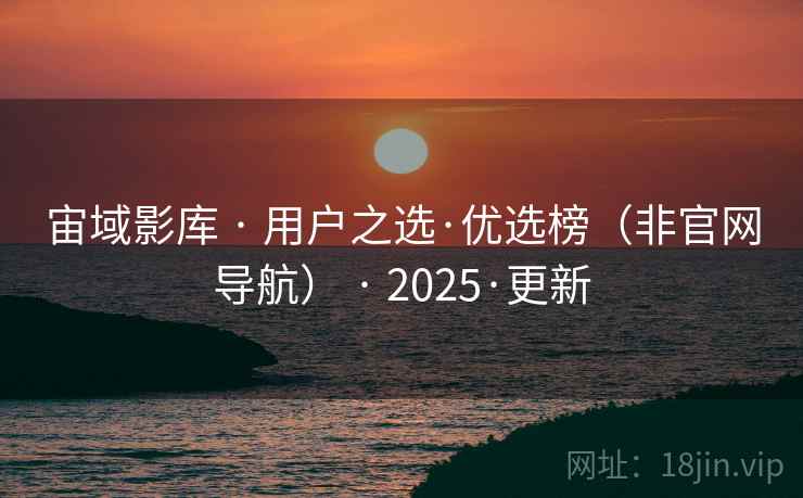 宙域影库 · 用户之选·优选榜（非官网导航） · 2025·更新