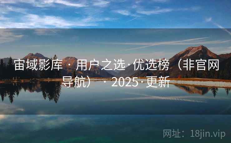 宙域影库 · 用户之选·优选榜（非官网导航） · 2025·更新