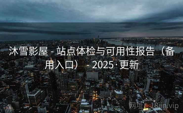 沐雪影屋 - 站点体检与可用性报告（备用入口） - 2025·更新
