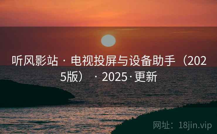 听风影站 · 电视投屏与设备助手（2025版） · 2025·更新