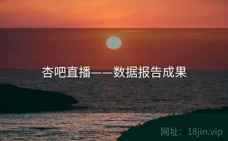 杏吧直播——数据报告成果