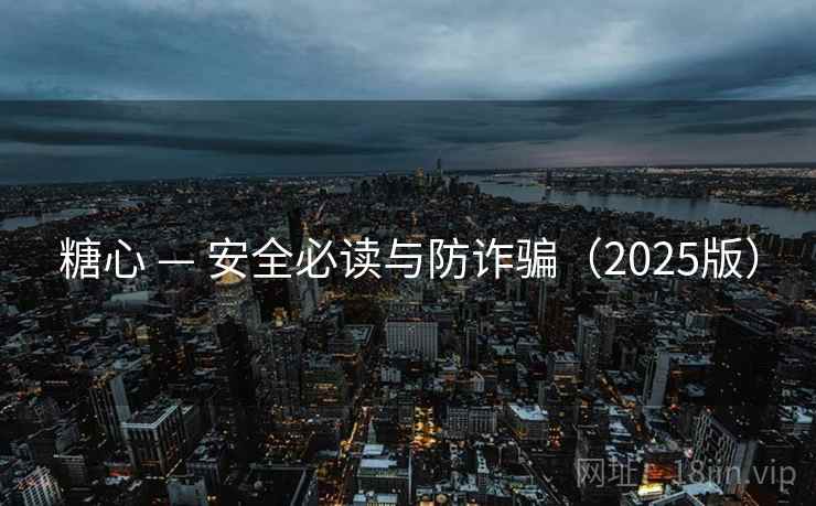 糖心 — 安全必读与防诈骗（2025版）